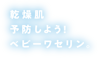 乾燥肌 予防しよう!ベビーワセリン。