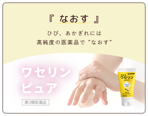 「なおす」ひび、あかぎれには高純度の医薬品で ”なおす” ワセリンピュア第3類医薬品