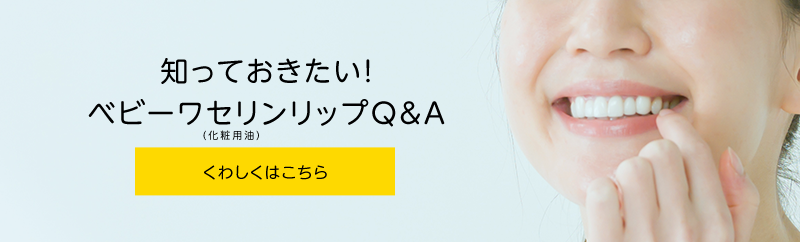 知っておきたい！ベビーワセリンリップQ&A　くわしくはこちら