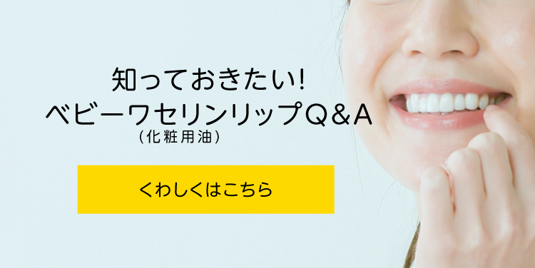 知っておきたい！ベビーワセリンリップQ&A　くわしくはこちら