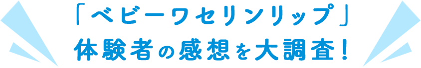 「ベビーワセリンリップ」体験者の感想を大調査！