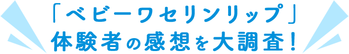 「ベビーワセリンリップ」体験者の感想を大調査！