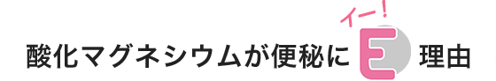 酸化マグネシウムが便秘にE（イー）理由