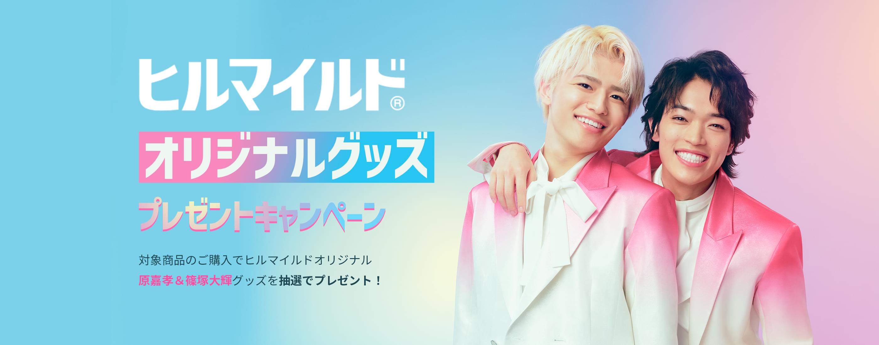 ヒルマイルド オリジナルグッズ プレゼントキャンペーン : 対象商品のご購入でヒルマイルドオリジナル<br>原嘉孝＆篠塚大輝グッズを抽選でプレゼント！