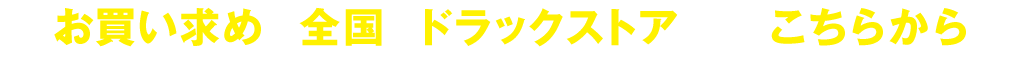 お買い求めは全国のドラッグストアまたはこちらから