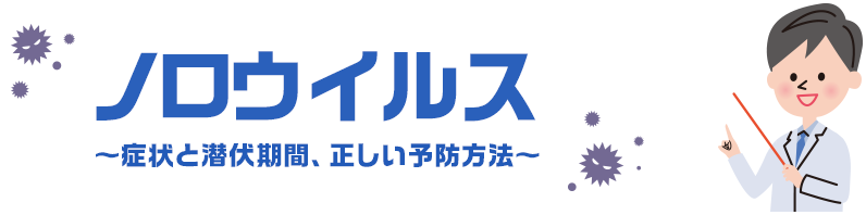 ノロウイルス 〜症状と潜伏期間、正しい予防方法〜